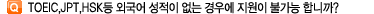 TOEIC,JPT,HSKµî ¿Ü±¹¾î ¼ºÀûÀÌ ¾ø´Â °æ¿ì¿¡ Áö¿øÀÌ ºÒ°¡´ÉÇմϱî?